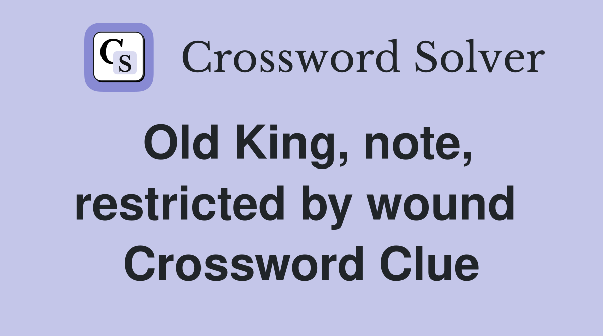 Old King, note, restricted by wound  Crossword Clue