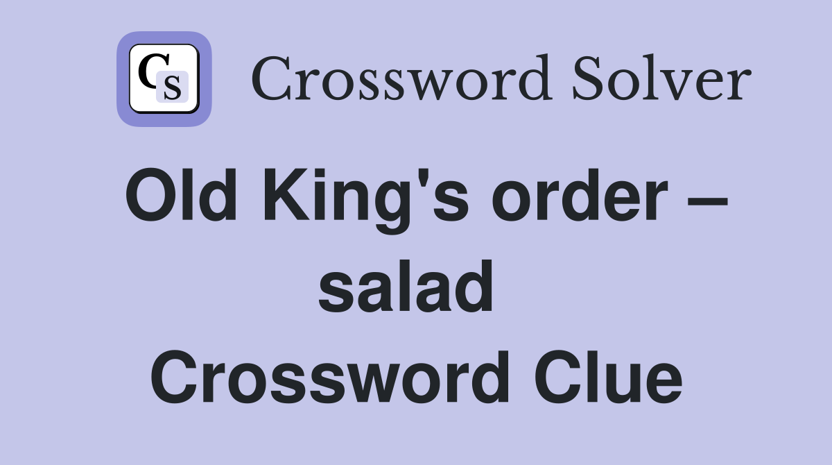 Old King's order – salad  Crossword Clue