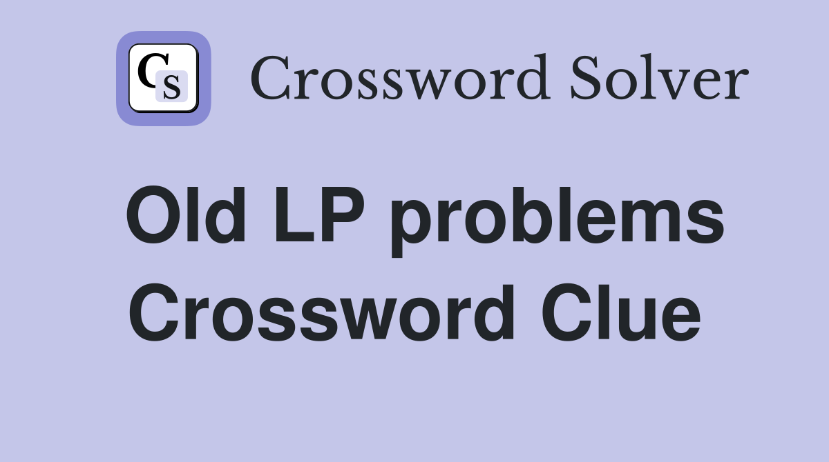 Old LP problems Crossword Clue