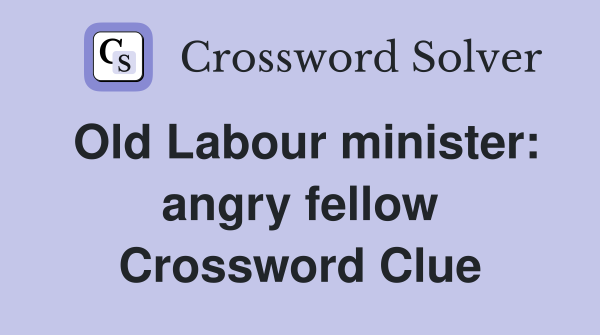 Old Labour minister: angry fellow Crossword Clue