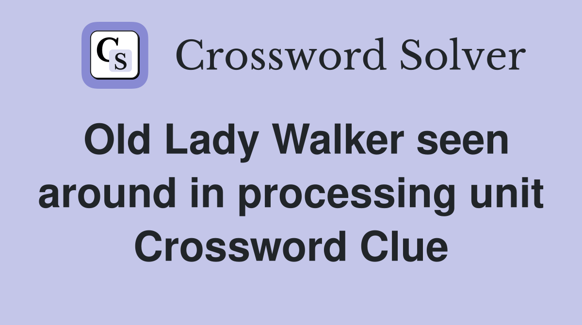 Old Lady Walker seen around in processing unit Crossword Clue