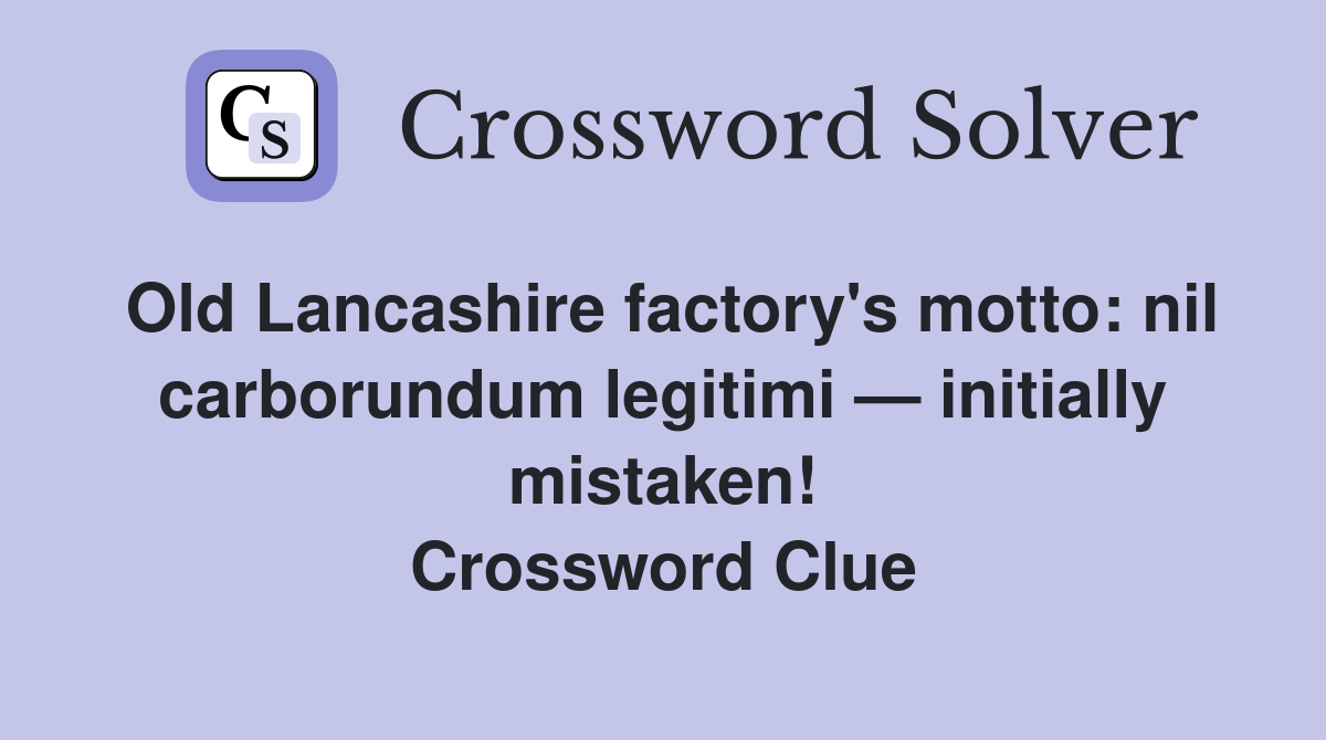 Old Lancashire factory's motto: nil carborundum legitimi — initially mistaken! Crossword Clue