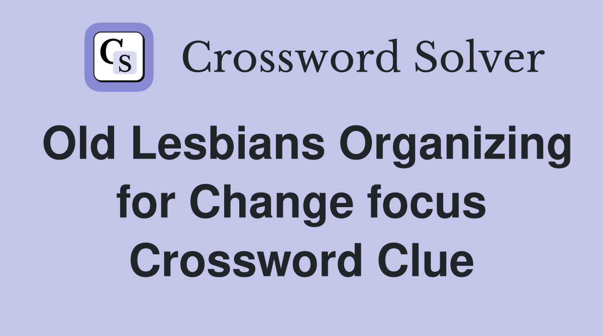 Old Lesbians Organizing for Change focus Crossword Clue