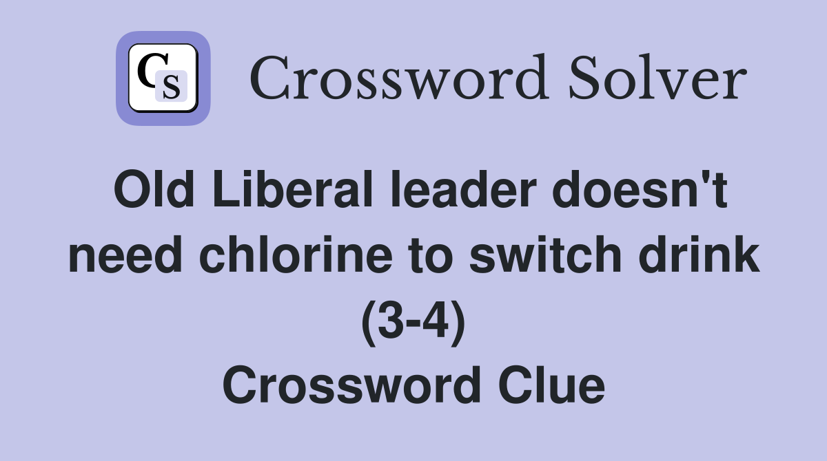 Old Liberal leader doesn't need chlorine to switch drink (3-4) Crossword Clue