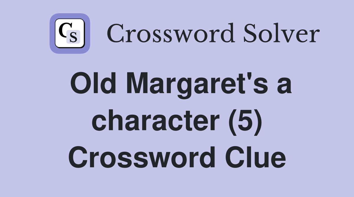 Old Margaret's a character (5) Crossword Clue