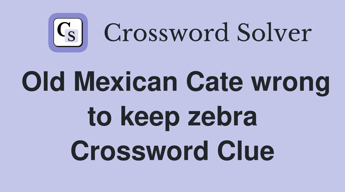 Old Mexican Cate wrong to keep zebra Crossword Clue