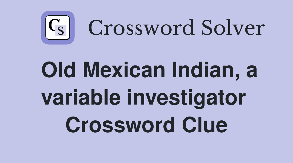 Old Mexican Indian, a variable investigator  Crossword Clue
