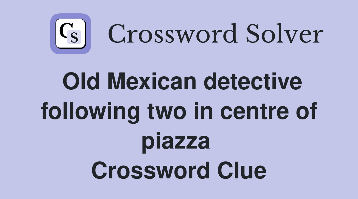 Old Mexican detective following two in centre of piazza  Crossword Clue