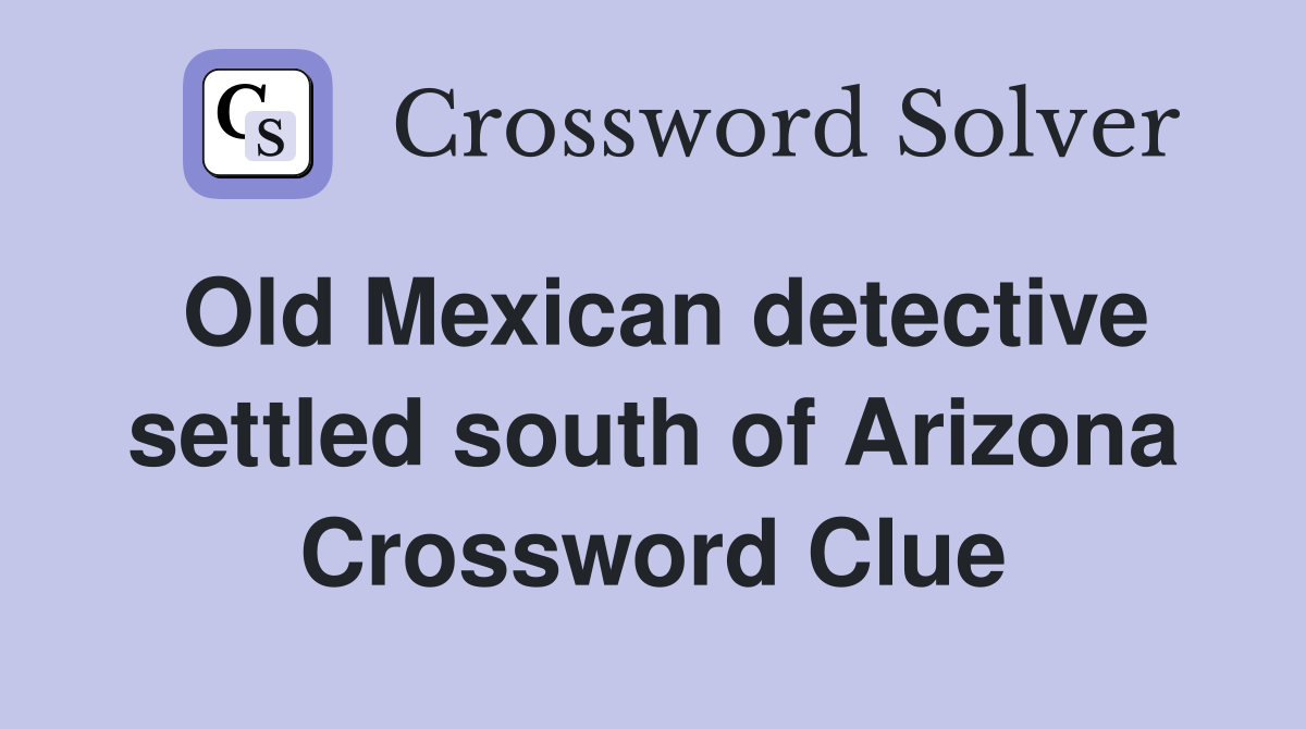 Old Mexican detective settled south of Arizona Crossword Clue