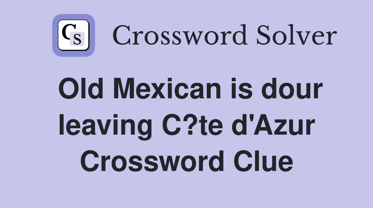 Old Mexican is dour leaving C?te d'Azur Crossword Clue