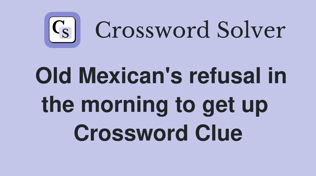 Old Mexican's refusal in the morning to get up  Crossword Clue