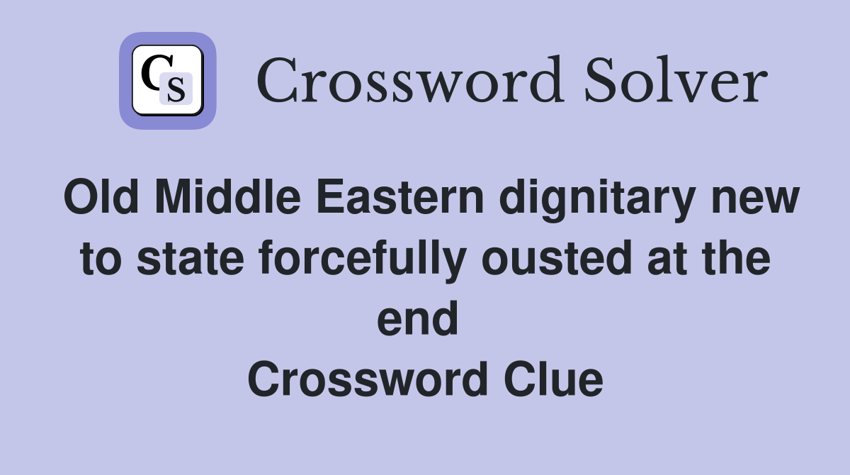 Old Middle Eastern dignitary new to state forcefully ousted at the end  Crossword Clue