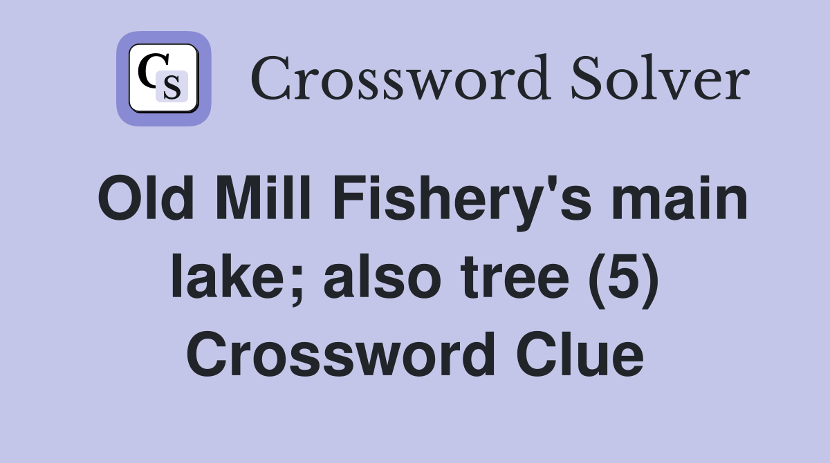 Old Mill Fishery's main lake; also tree (5) Crossword Clue