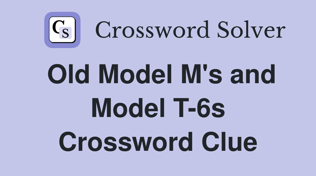 Old Model M's and Model T-6s Crossword Clue