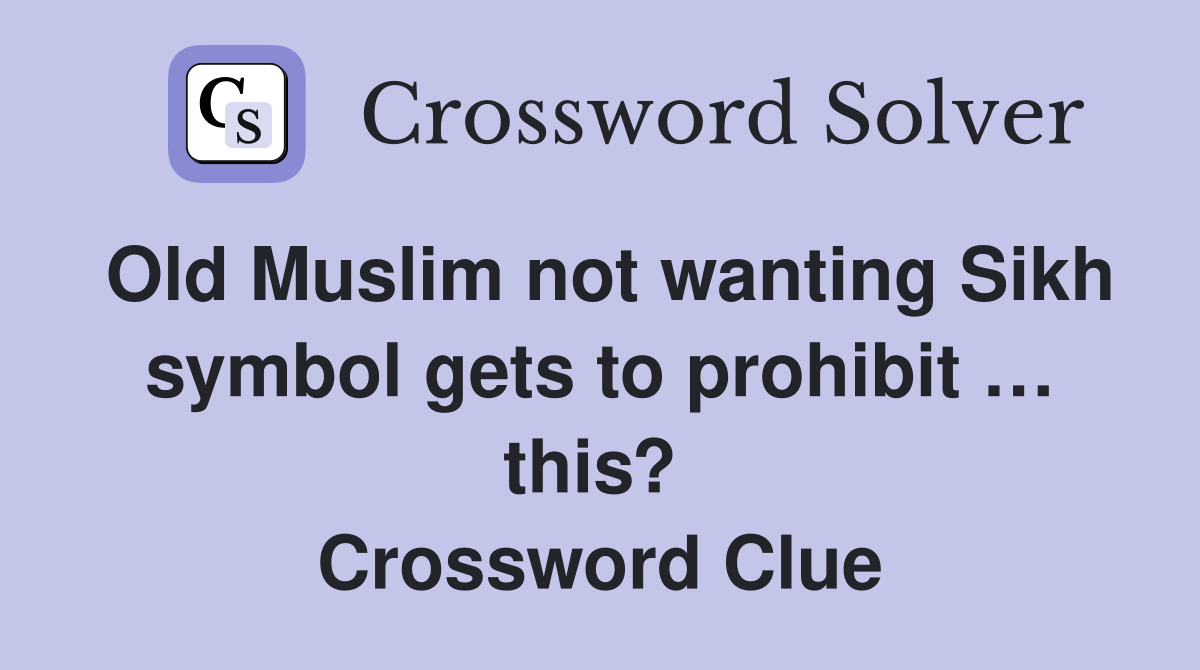 Old Muslim not wanting Sikh symbol gets to prohibit … this?  Crossword Clue