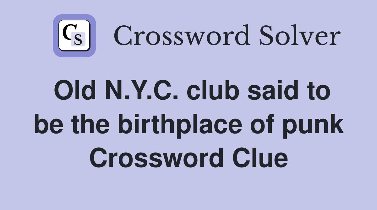 Old N.Y.C. club said to be the birthplace of punk Crossword Clue