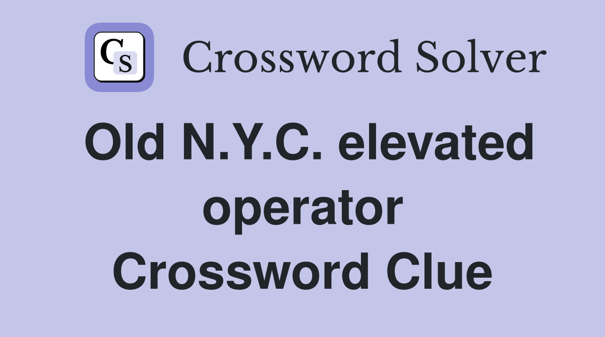 Old N.Y.C. elevated operator Crossword Clue