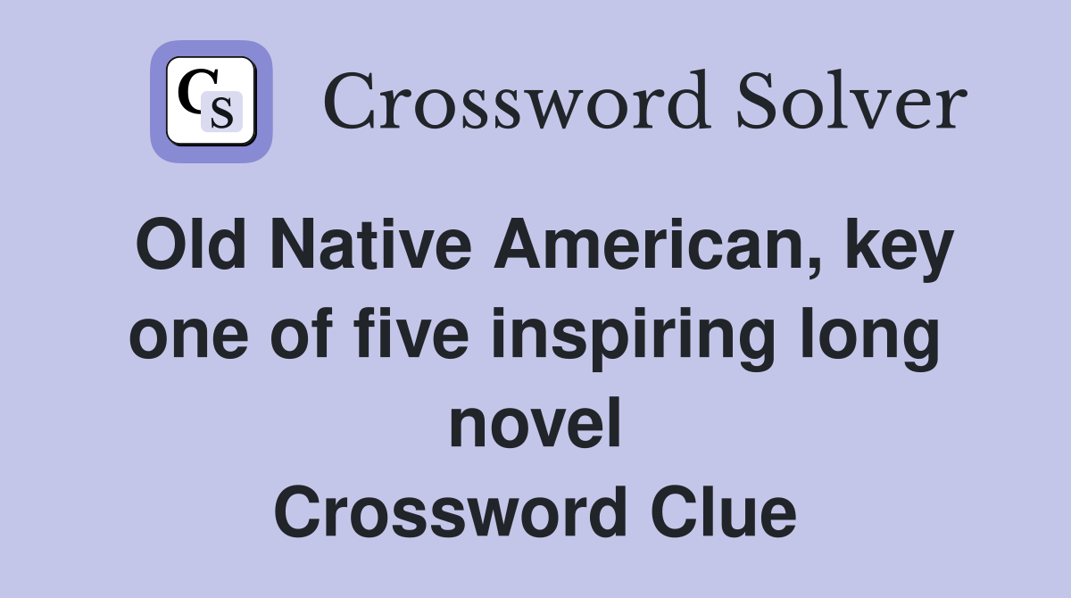 Old Native American, key one of five inspiring long novel Crossword Clue