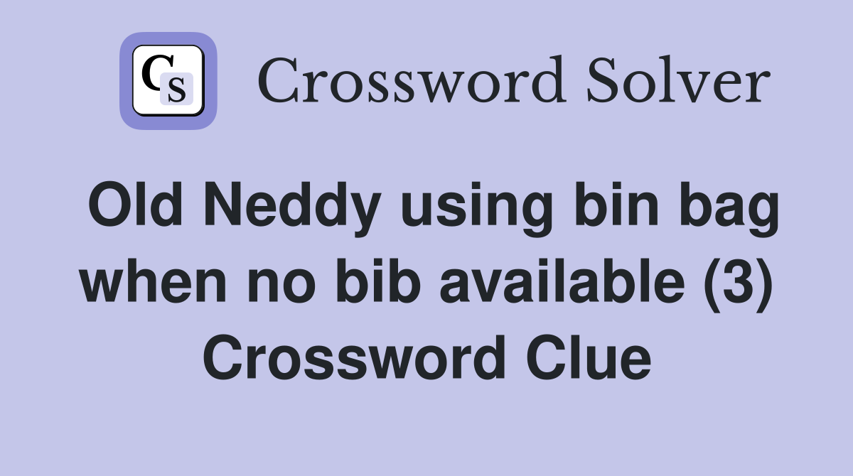Old Neddy using bin bag when no bib available (3) Crossword Clue