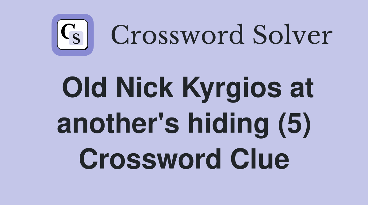 Old Nick Kyrgios at another's hiding (5) Crossword Clue