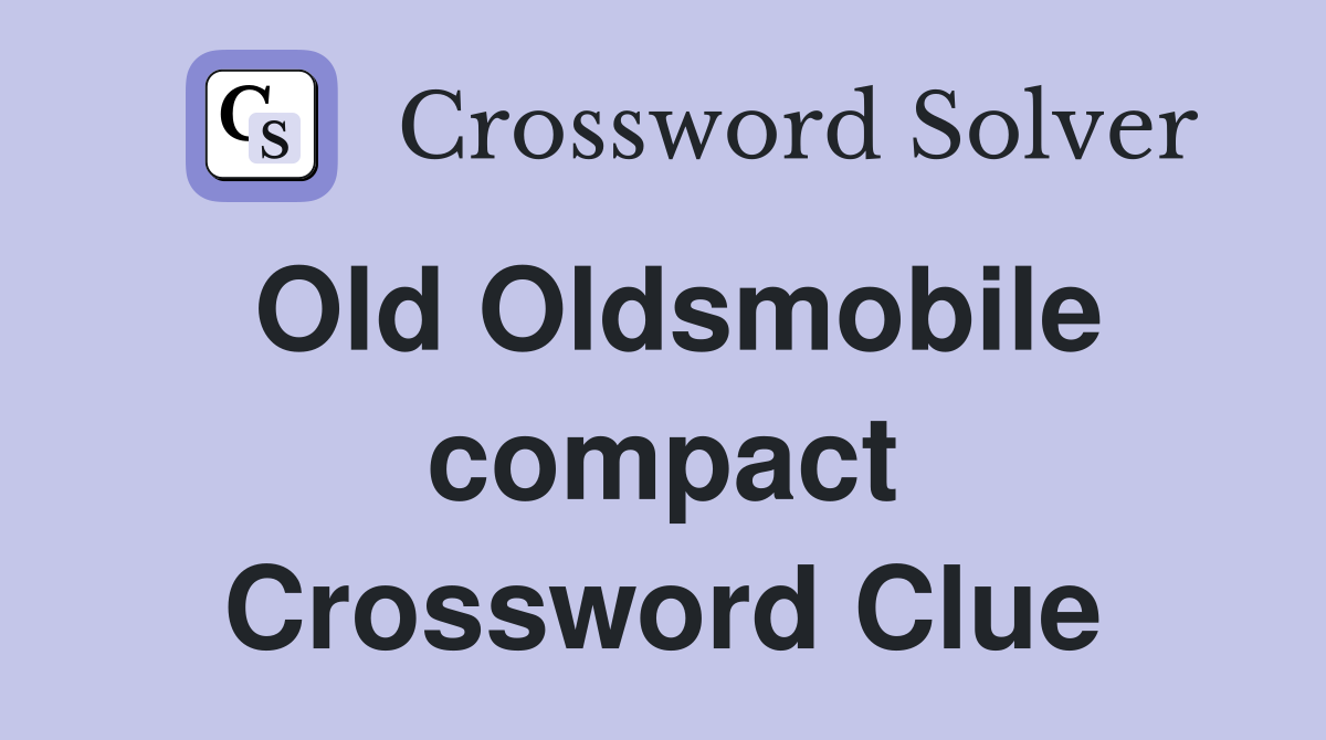 Old Oldsmobile compact Crossword Clue