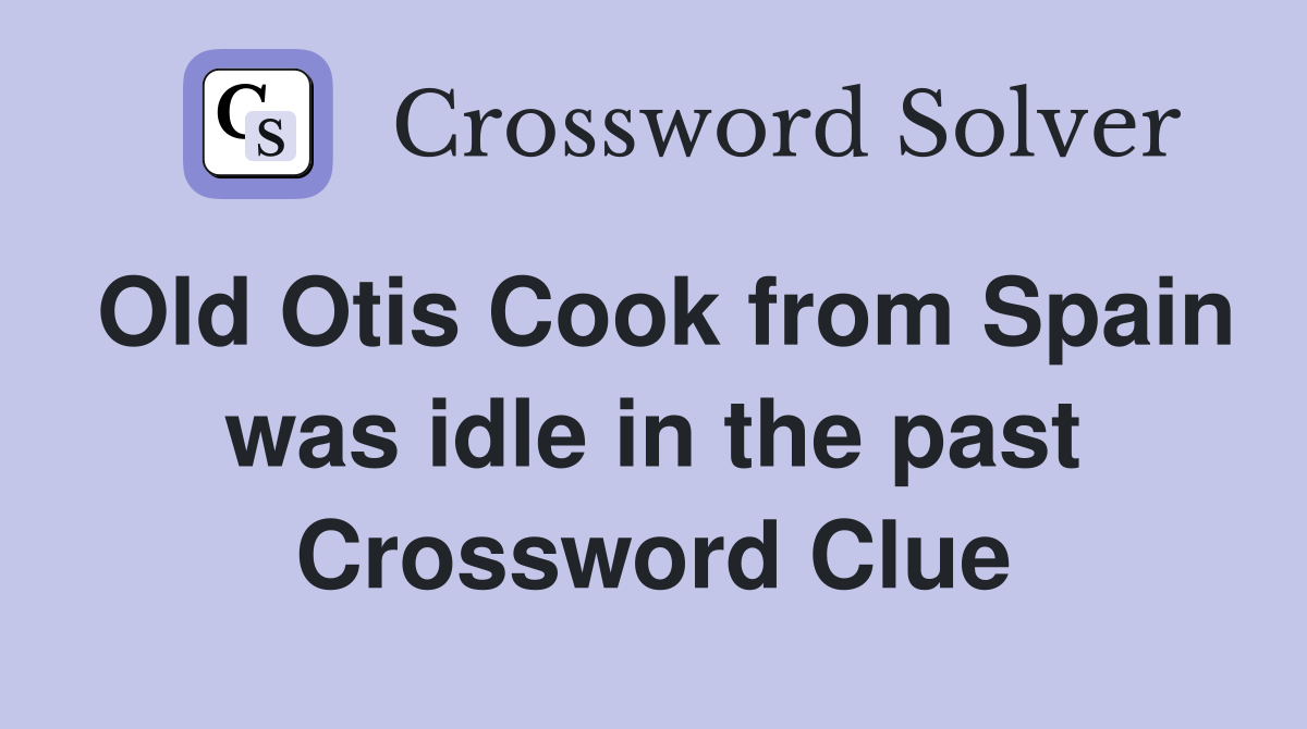 Old Otis Cook from Spain was idle in the past Crossword Clue