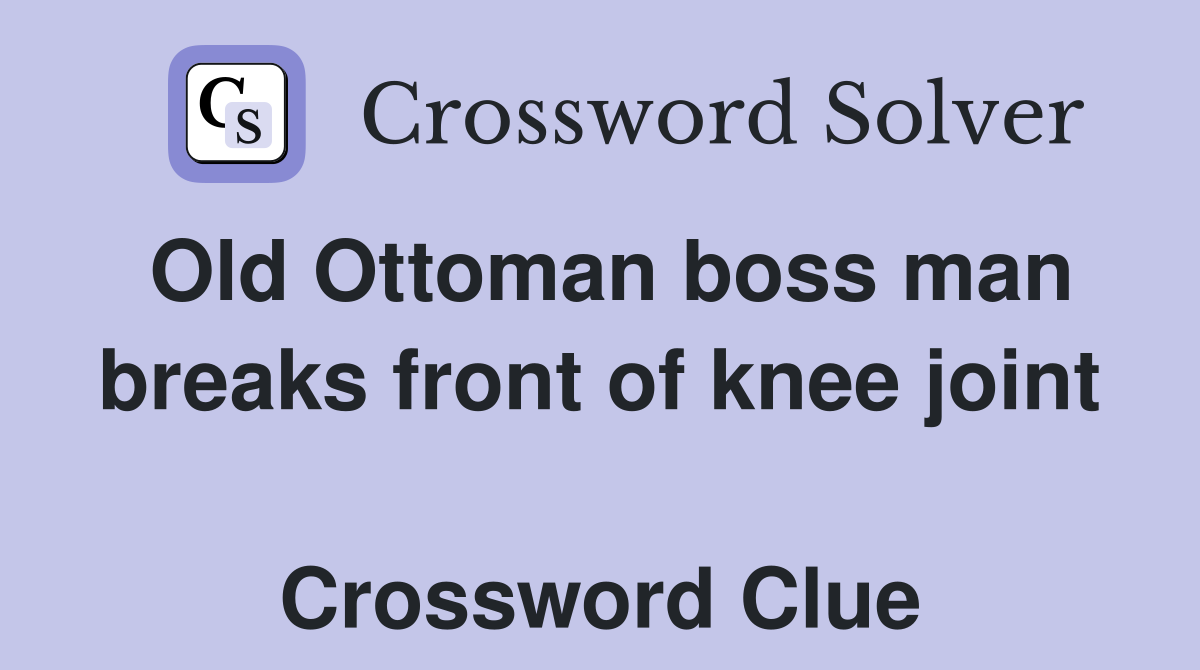 Old Ottoman boss man breaks front of knee joint  Crossword Clue