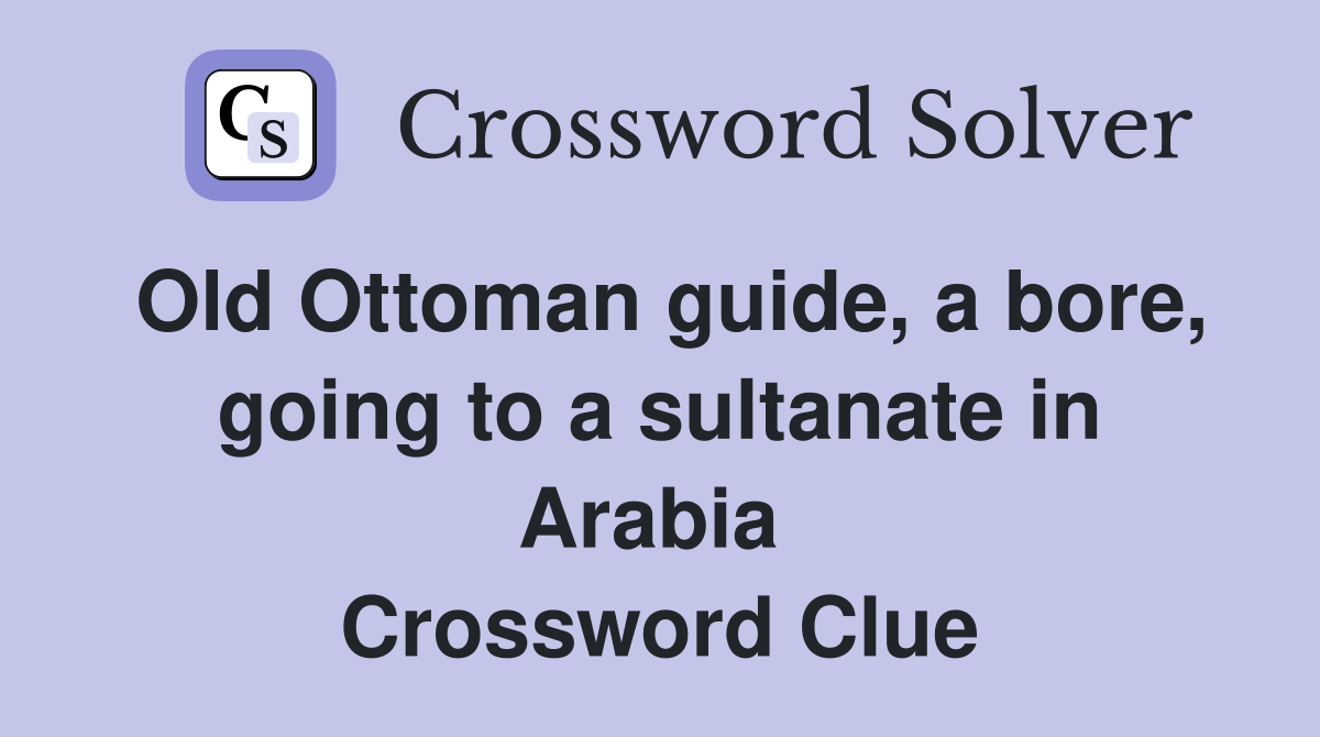 Old Ottoman guide, a bore, going to a sultanate in Arabia  Crossword Clue
