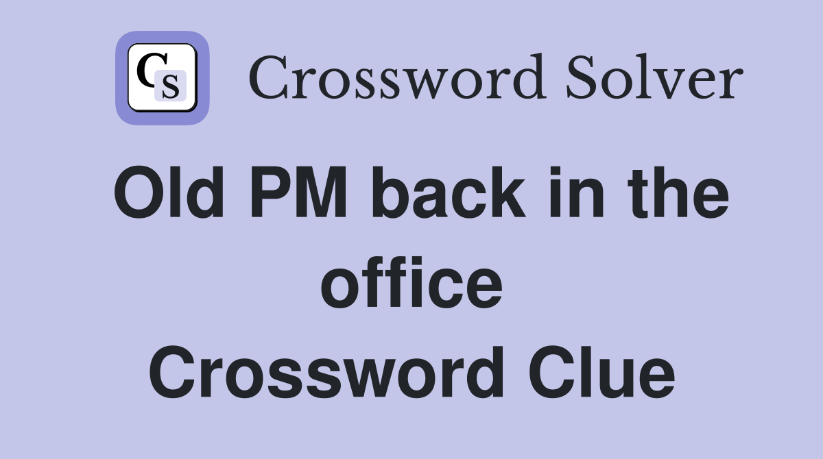 Old PM back in the office Crossword Clue
