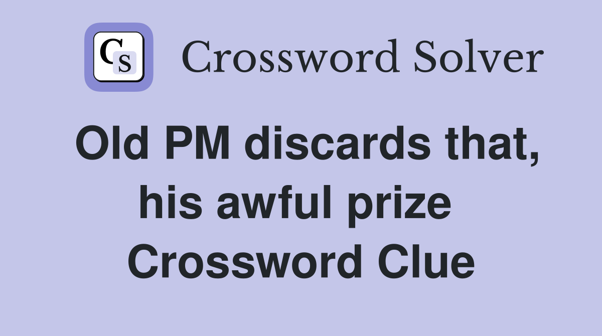 Old PM discards that, his awful prize  Crossword Clue
