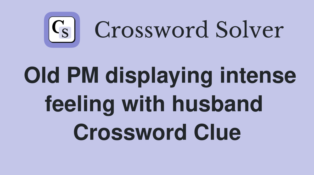 Old PM displaying intense feeling with husband  Crossword Clue