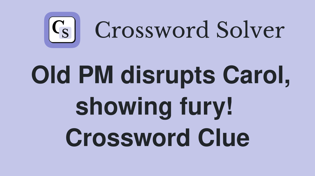 Old PM disrupts Carol, showing fury!  Crossword Clue