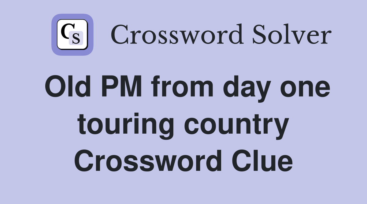 Old PM from day one touring country Crossword Clue