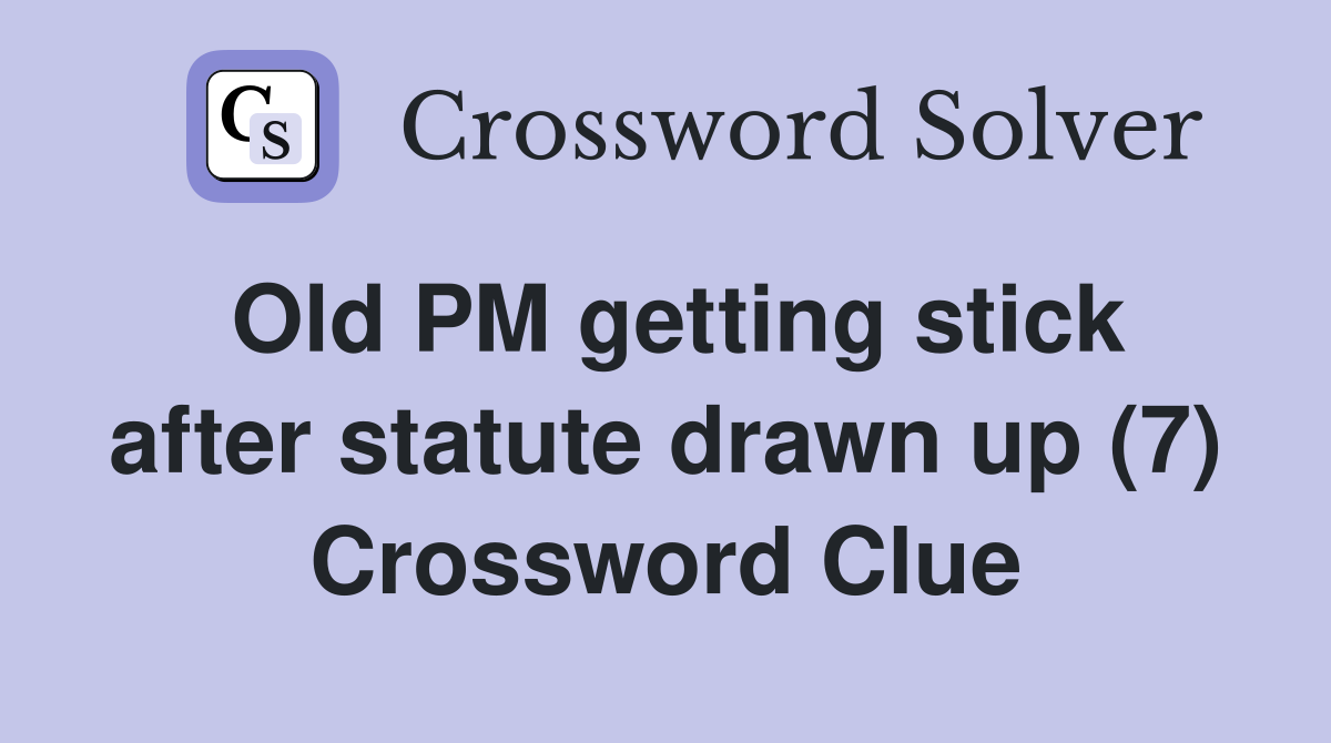 Old PM getting stick after statute drawn up (7) Crossword Clue