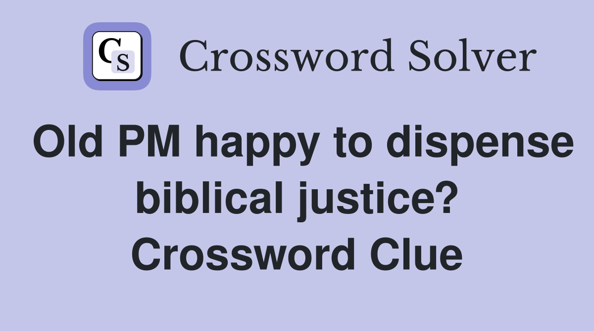 Old PM happy to dispense biblical justice? Crossword Clue