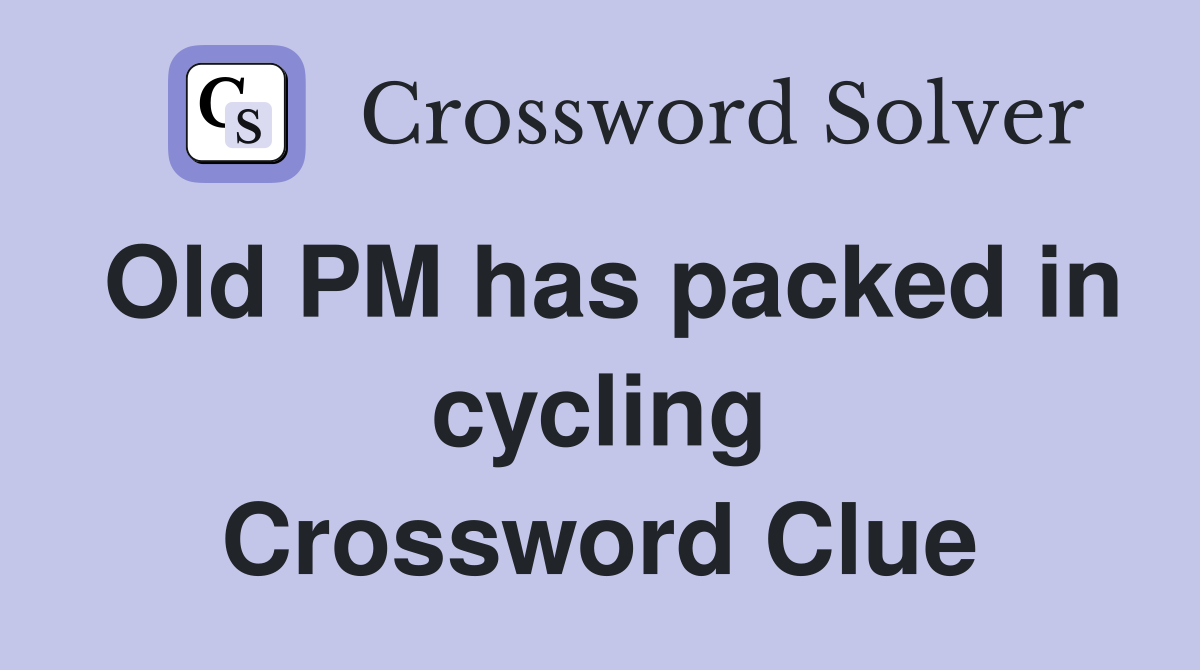 Old PM has packed in cycling Crossword Clue