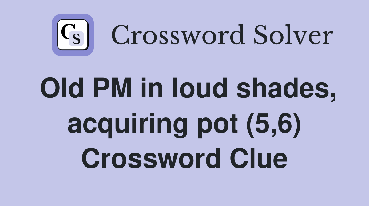 Old PM in loud shades, acquiring pot (5,6) Crossword Clue