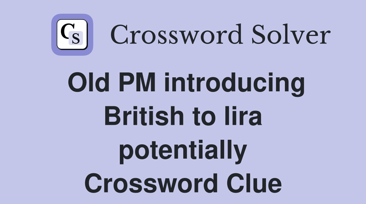 Old PM introducing British to lira potentially Crossword Clue