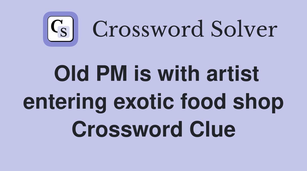 Old PM is with artist entering exotic food shop Crossword Clue