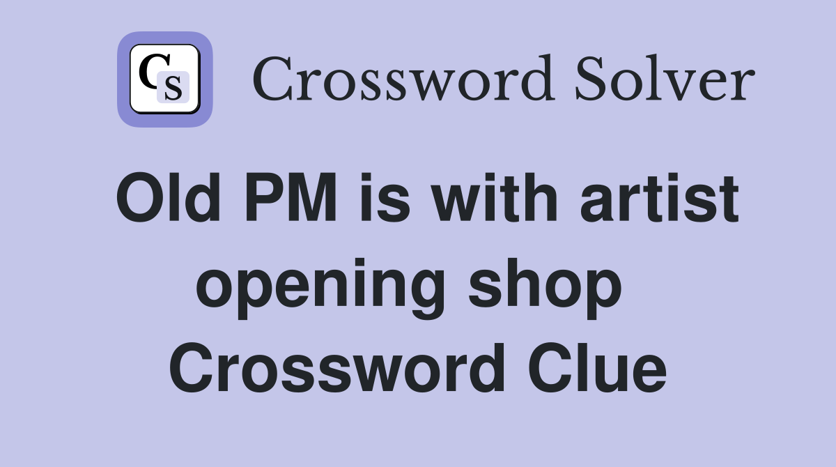 Old PM is with artist opening shop  Crossword Clue
