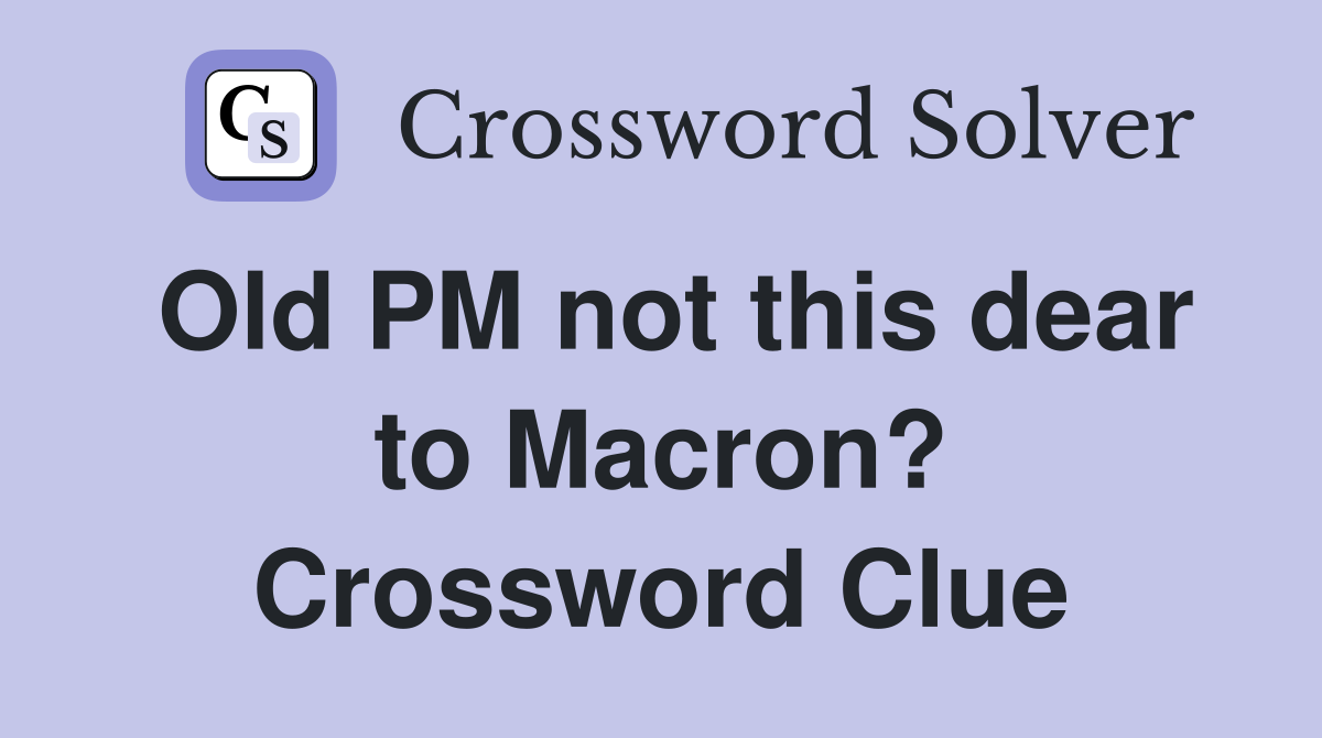 Old PM not this dear to Macron? Crossword Clue
