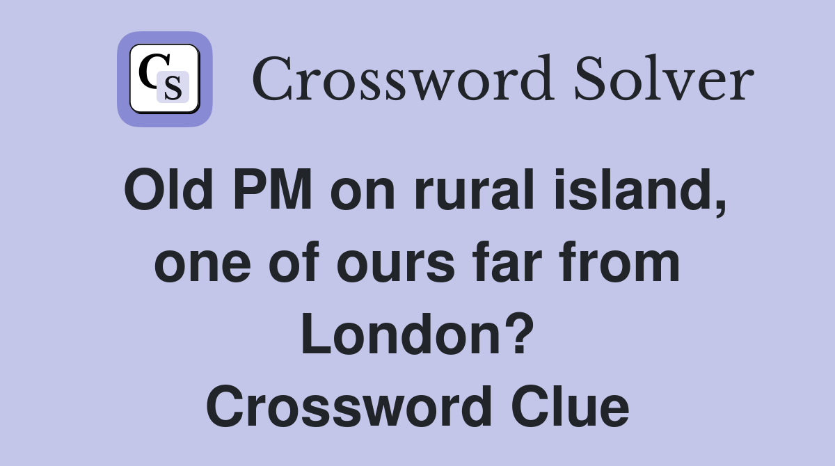 Old PM on rural island, one of ours far from London? Crossword Clue