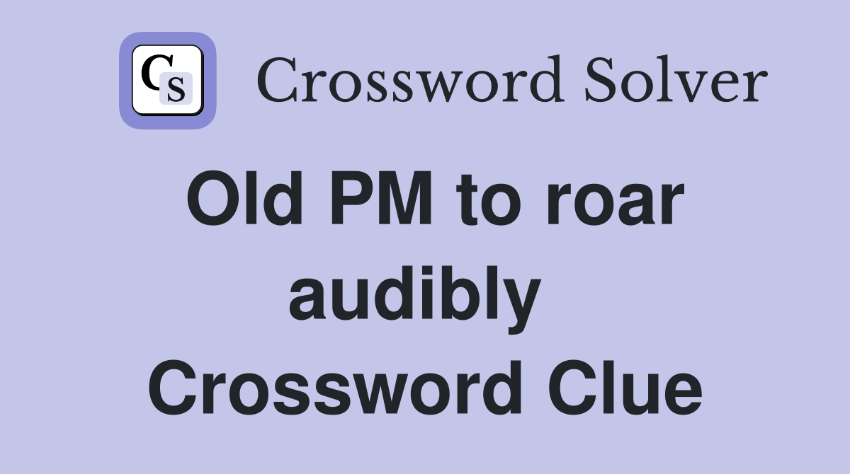Old PM to roar audibly  Crossword Clue