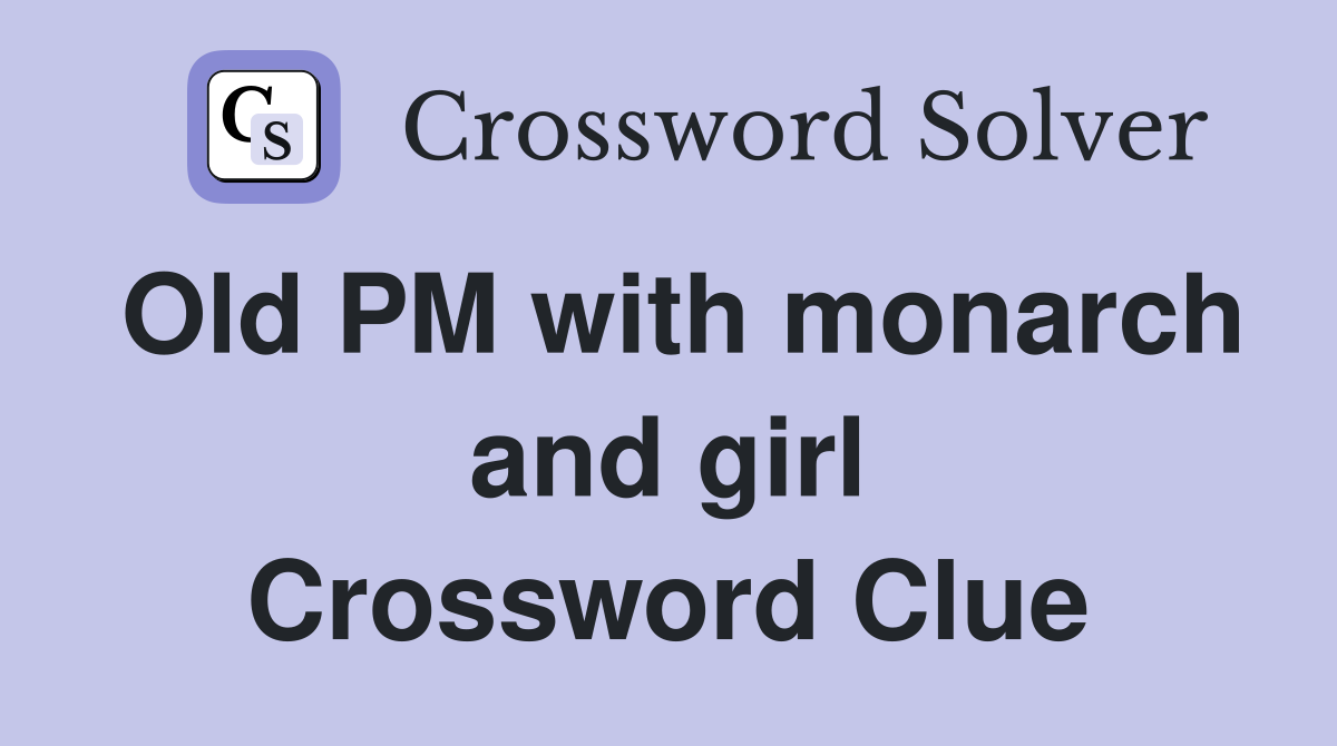 Old PM with monarch and girl Crossword Clue