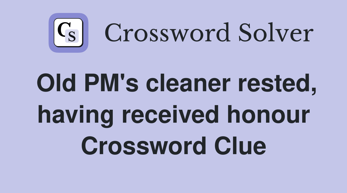 Old PM's cleaner rested, having received honour Crossword Clue