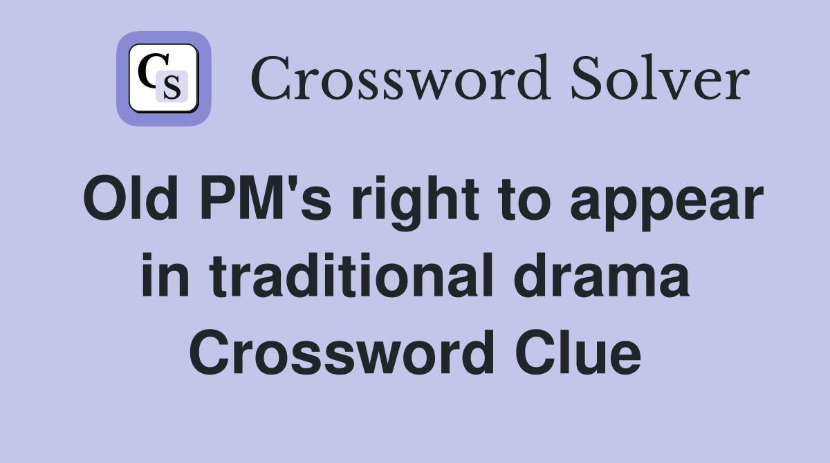 Old PM's right to appear in traditional drama Crossword Clue