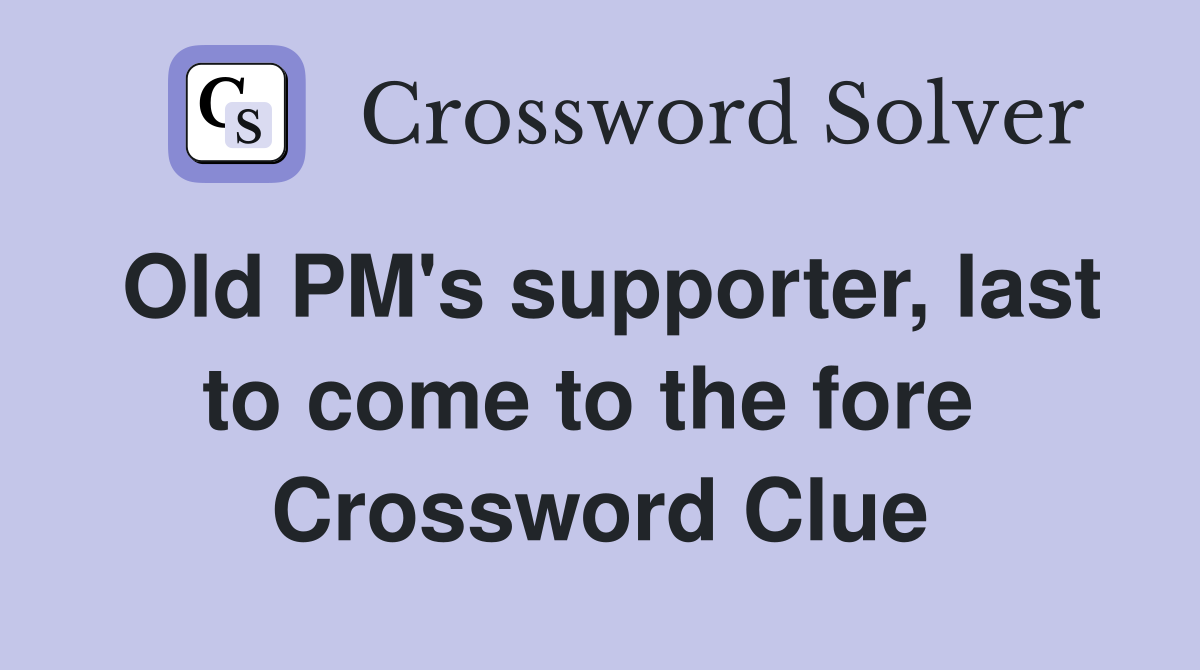 Old PM's supporter, last to come to the fore  Crossword Clue
