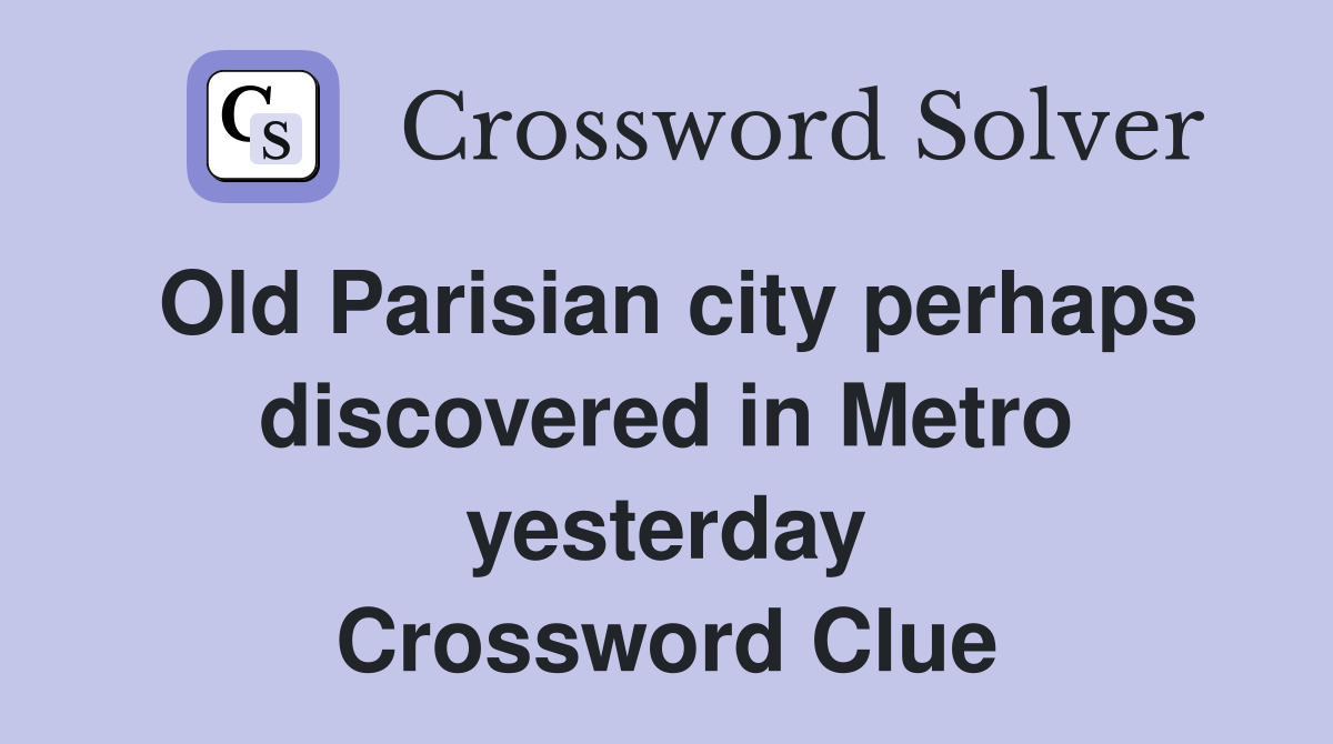 Old Parisian city perhaps discovered in Metro yesterday Crossword Clue