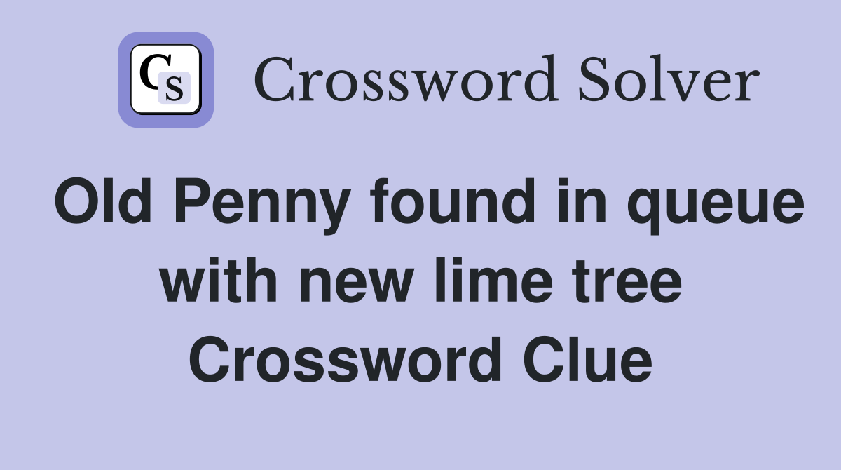 Old Penny found in queue with new lime tree Crossword Clue