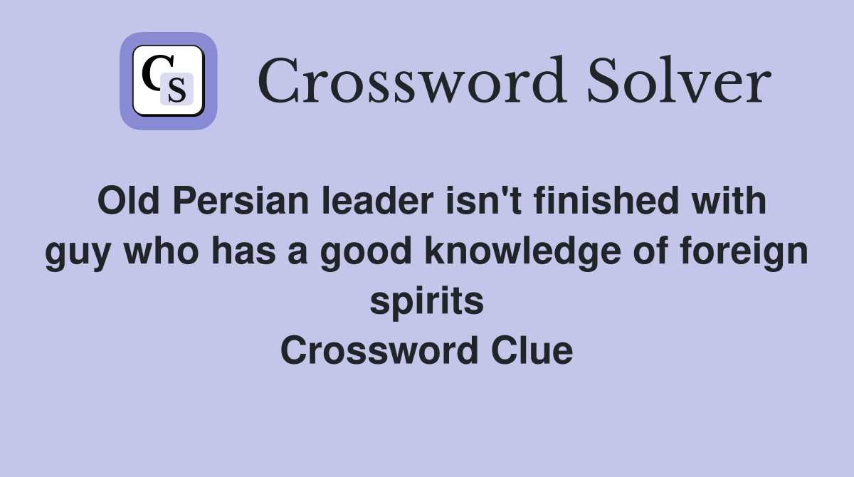 Old Persian leader isn't finished with guy who has a good knowledge of foreign spirits Crossword Clue
